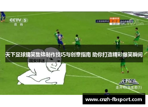 天下足球搞笑集锦制作技巧与创意指南 助你打造精彩爆笑瞬间