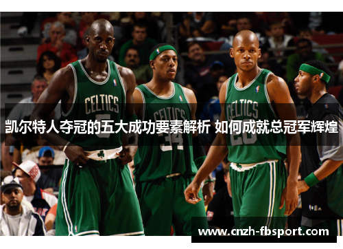 凯尔特人夺冠的五大成功要素解析 如何成就总冠军辉煌 凯尔特人夺冠的五大成功要素解析 如何成就总冠军辉煌