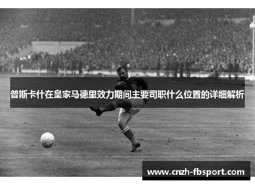 普斯卡什在皇家马德里效力期间主要司职什么位置的详细解析