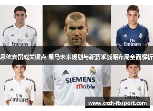 恩佐去留成关键点 皇马未来规划与新赛季战略布局全面解析 恩佐去留成关键点 皇马未来规划与新赛季战略布局全面解析