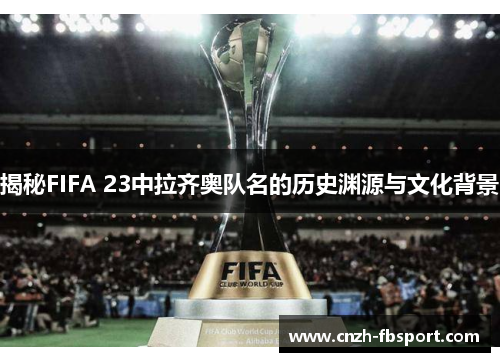 揭秘FIFA 23中拉齐奥队名的历史渊源与文化背景