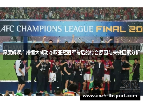 深度解读广州恒大成功夺取亚冠冠军背后的综合原因与关键因素分析