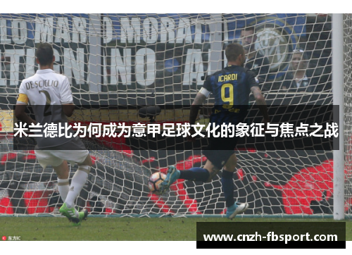 米兰德比为何成为意甲足球文化的象征与焦点之战 米兰德比为何成为意甲足球文化的象征与焦点之战