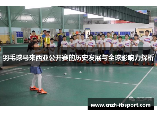 羽毛球马来西亚公开赛的历史发展与全球影响力探析 羽毛球马来西亚公开赛的历史发展与全球影响力探析