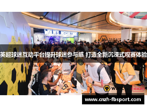 英超球迷互动平台提升球迷参与感 打造全新沉浸式观赛体验