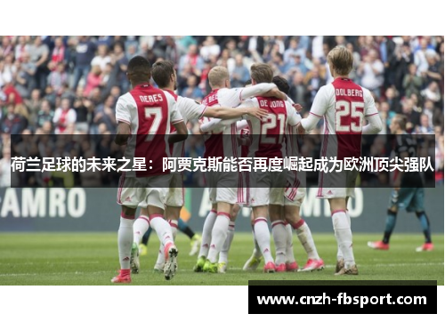 荷兰足球的未来之星：阿贾克斯能否再度崛起成为欧洲顶尖强队