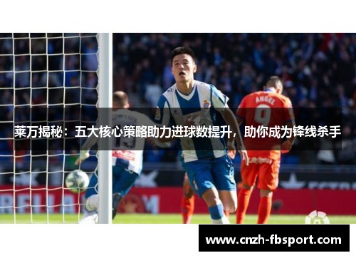 莱万揭秘：五大核心策略助力进球数提升，助你成为锋线杀手