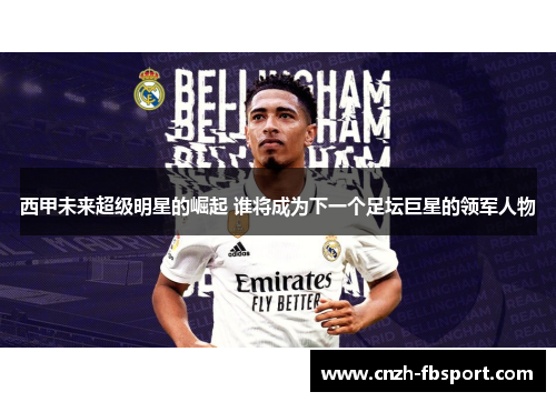 西甲未来超级明星的崛起 谁将成为下一个足坛巨星的领军人物 西甲未来超级明星的崛起 谁将成为下一个足坛巨星的领军人物
