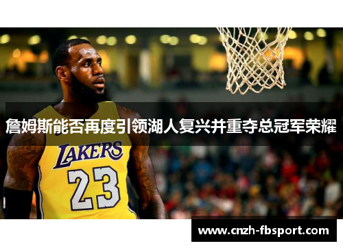 詹姆斯能否再度引领湖人复兴并重夺总冠军荣耀 詹姆斯能否再度引领湖人复兴并重夺总冠军荣耀