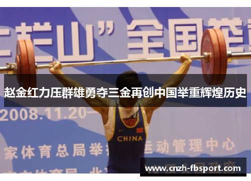 赵金红力压群雄勇夺三金再创中国举重辉煌历史 赵金红力压群雄勇夺三金再创中国举重辉煌历史