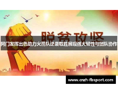 阿门发挥出色助力火箭队逆袭取胜展现强大韧性与团队协作 阿门发挥出色助力火箭队逆袭取胜展现强大韧性与团队协作