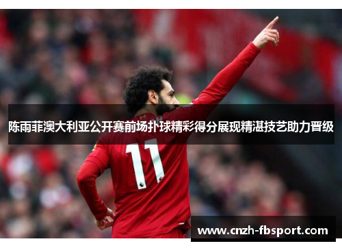 陈雨菲澳大利亚公开赛前场扑球精彩得分展现精湛技艺助力晋级