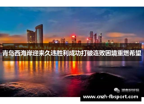 青岛西海岸迎来久违胜利成功打破连败困境重燃希望 青岛西海岸迎来久违胜利成功打破连败困境重燃希望