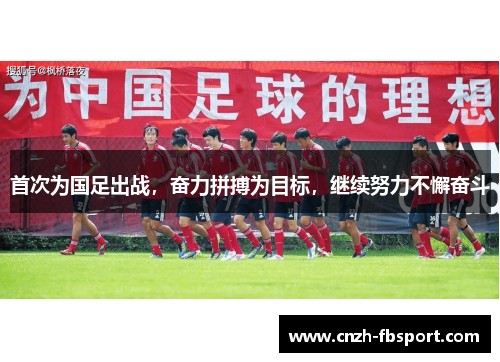 首次为国足出战,奋力拼搏为目标,继续努力不懈奋斗 首次为国足出战,奋力拼搏为目标,继续努力不懈奋斗