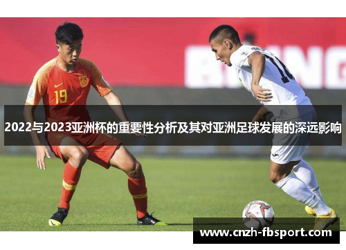 2022与2023亚洲杯的重要性分析及其对亚洲足球发展的深远影响
