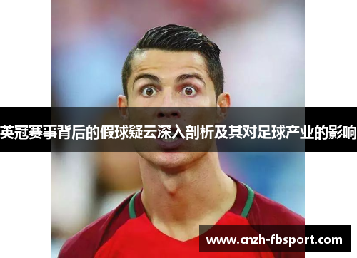 英冠赛事背后的假球疑云深入剖析及其对足球产业的影响 英冠赛事背后的假球疑云深入剖析及其对足球产业的影响