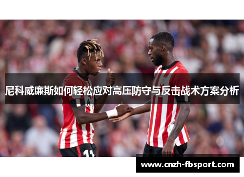尼科威廉斯如何轻松应对高压防守与反击战术方案分析 尼科威廉斯如何轻松应对高压防守与反击战术方案分析
