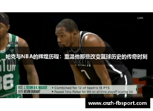 帕克与NBA的辉煌历程:重温他那些改变篮球历史的传奇时刻 帕克与NBA的辉煌历程:重温他那些改变篮球历史的传奇时刻