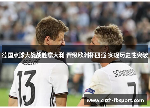 德国点球大战战胜意大利 晋级欧洲杯四强 实现历史性突破 德国点球大战战胜意大利 晋级欧洲杯四强 实现历史性突破