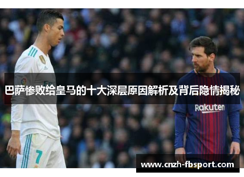 巴萨惨败给皇马的十大深层原因解析及背后隐情揭秘 巴萨惨败给皇马的十大深层原因解析及背后隐情揭秘