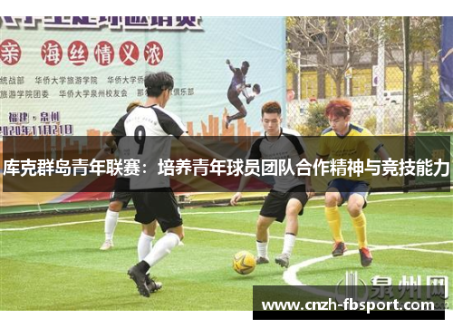 库克群岛青年联赛:培养青年球员团队合作精神与竞技能力 库克群岛青年联赛:培养青年球员团队合作精神与竞技能力