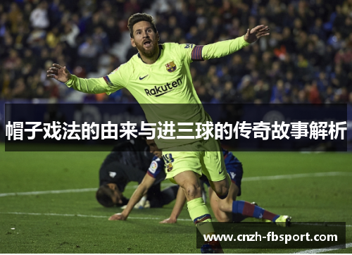 帽子戏法的由来与进三球的传奇故事解析 帽子戏法的由来与进三球的传奇故事解析