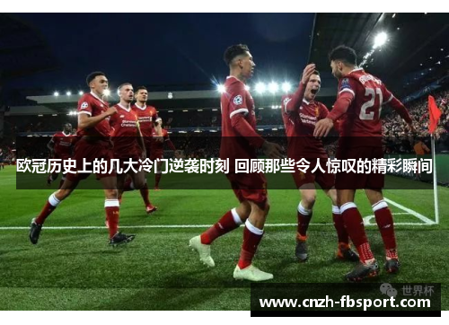 欧冠历史上的几大冷门逆袭时刻 回顾那些令人惊叹的精彩瞬间 欧冠历史上的几大冷门逆袭时刻 回顾那些令人惊叹的精彩瞬间