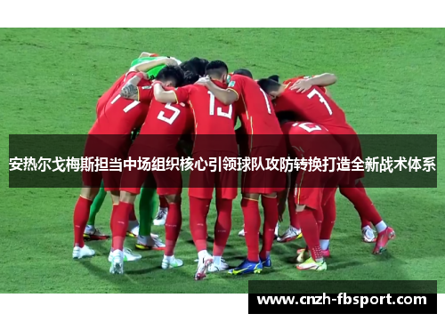 安热尔戈梅斯担当中场组织核心引领球队攻防转换打造全新战术体系