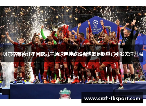 贝尔格莱德红星因欧冠主场球迷种族歧视遭欧足联重罚引发关注升温 贝尔格莱德红星因欧冠主场球迷种族歧视遭欧足联重罚引发关注升温