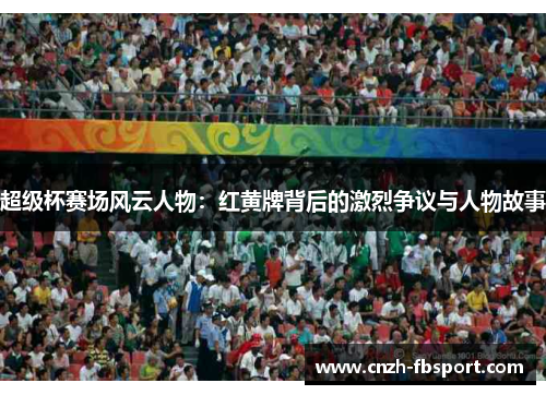 超级杯赛场风云人物:红黄牌背后的激烈争议与人物故事 超级杯赛场风云人物:红黄牌背后的激烈争议与人物故事