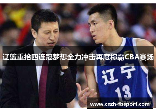 辽篮重拾四连冠梦想全力冲击再度称霸CBA赛场 辽篮重拾四连冠梦想全力冲击再度称霸CBA赛场