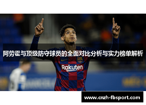 阿劳霍与顶级防守球员的全面对比分析与实力榜单解析 阿劳霍与顶级防守球员的全面对比分析与实力榜单解析