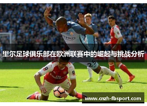 里尔足球俱乐部在欧洲联赛中的崛起与挑战分析 里尔足球俱乐部在欧洲联赛中的崛起与挑战分析