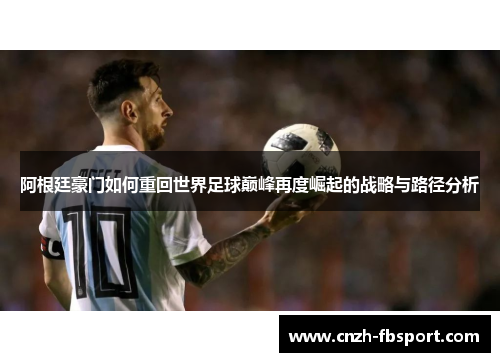 阿根廷豪门如何重回世界足球巅峰再度崛起的战略与路径分析 阿根廷豪门如何重回世界足球巅峰再度崛起的战略与路径分析